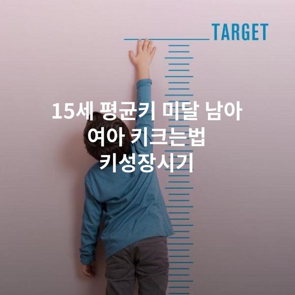 15세 평균키 미달 남아 여아 키크는법 키성장시기