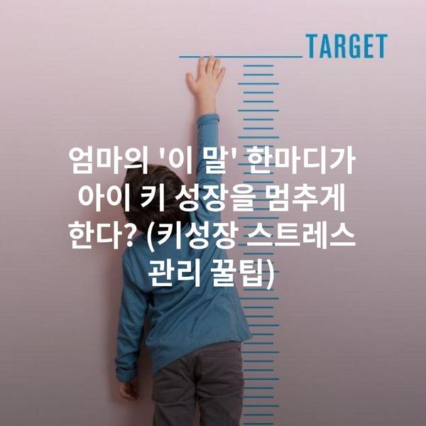 엄마의 '이 말' 한마디가 아이 키 성장을 멈추게 한다? (키성장 스트레스 관리 꿀팁)