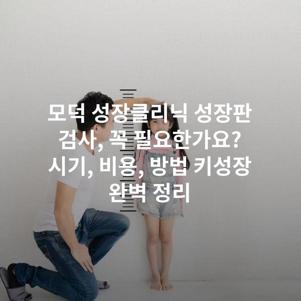 모덕 성장클리닉 성장판 검사, 꼭 필요한가요? 시기, 비용, 방법 키성장 완벽 정리