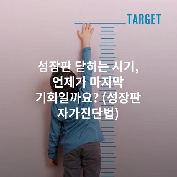성장판 닫히는 시기, 언제가 마지막 기회일까요? (성장판 자가진단법)