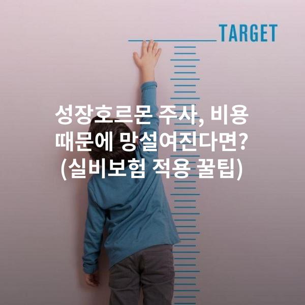 성장호르몬 주사, 비용 때문에 망설여진다면? (실비보험 적용 꿀팁)