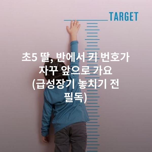 초5 딸, 반에서 키 번호가 자꾸 앞으로 가요 (급성장기 놓치기 전 필독)