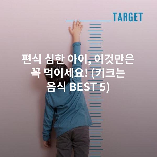편식 심한 아이, 이것만은 꼭 먹이세요! (키크는 음식 BEST 5)